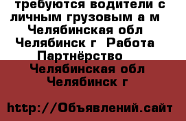 требуются водители с личным грузовым а/м - Челябинская обл., Челябинск г. Работа » Партнёрство   . Челябинская обл.,Челябинск г.